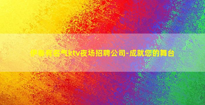 伊春有名气ktv夜场招聘公司-成就您的舞台